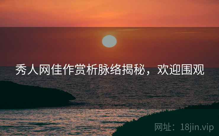 秀人网佳作赏析脉络揭秘，欢迎围观