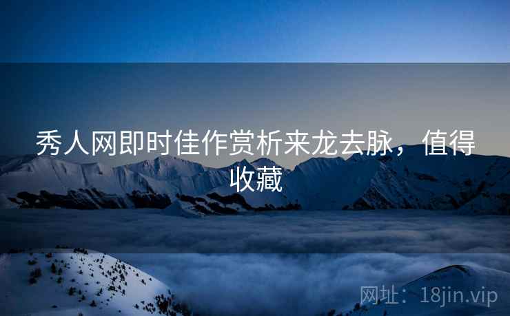 秀人网即时佳作赏析来龙去脉，值得收藏