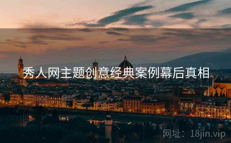 秀人网主题创意经典案例幕后真相