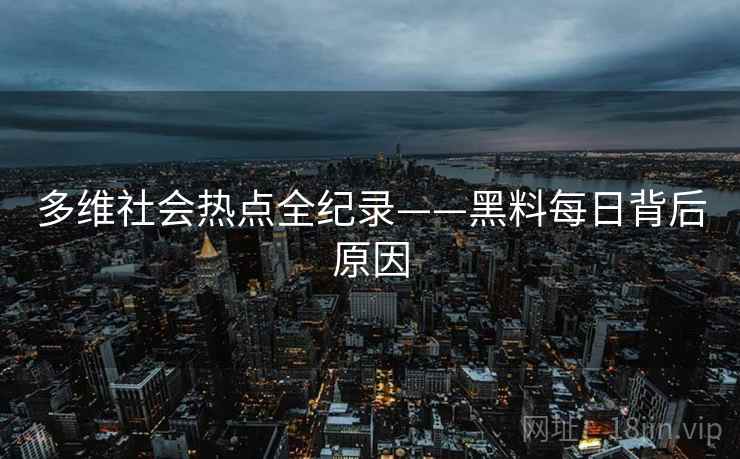 多维社会热点全纪录——黑料每日背后原因