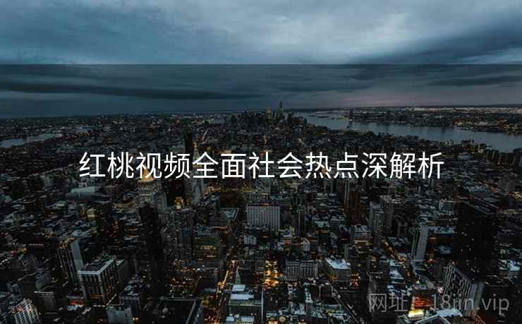 红桃视频全面社会热点深解析