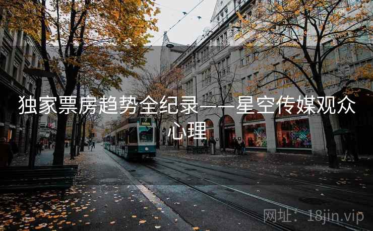 独家票房趋势全纪录——星空传媒观众心理