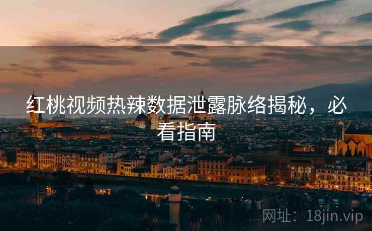 红桃视频热辣数据泄露脉络揭秘，必看指南