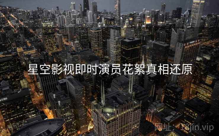 星空影视即时演员花絮真相还原