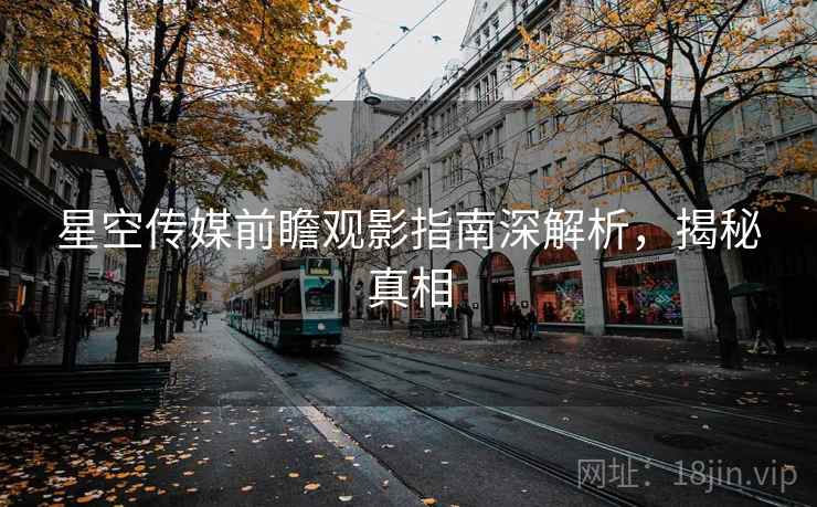 星空传媒前瞻观影指南深解析，揭秘真相