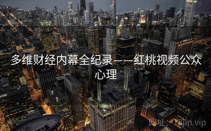多维财经内幕全纪录——红桃视频公众心理