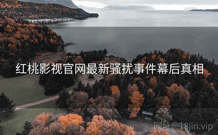 红桃影视官网最新骚扰事件幕后真相