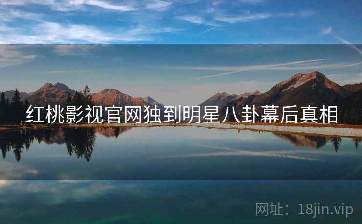 红桃影视官网独到明星八卦幕后真相