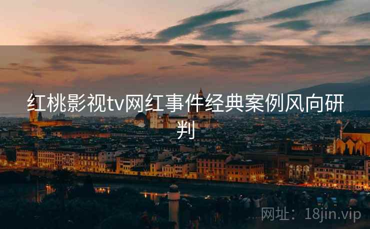 红桃影视tv网红事件经典案例风向研判