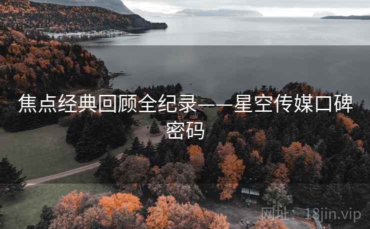 焦点经典回顾全纪录——星空传媒口碑密码