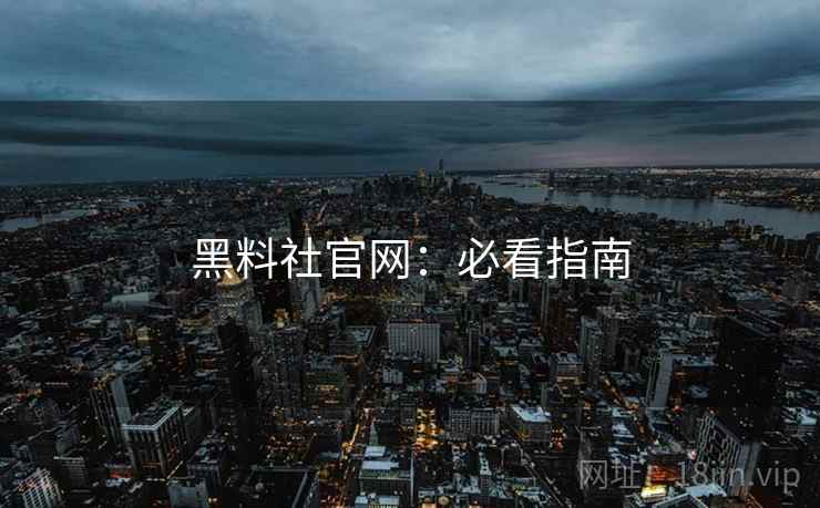 黑料社官网：必看指南