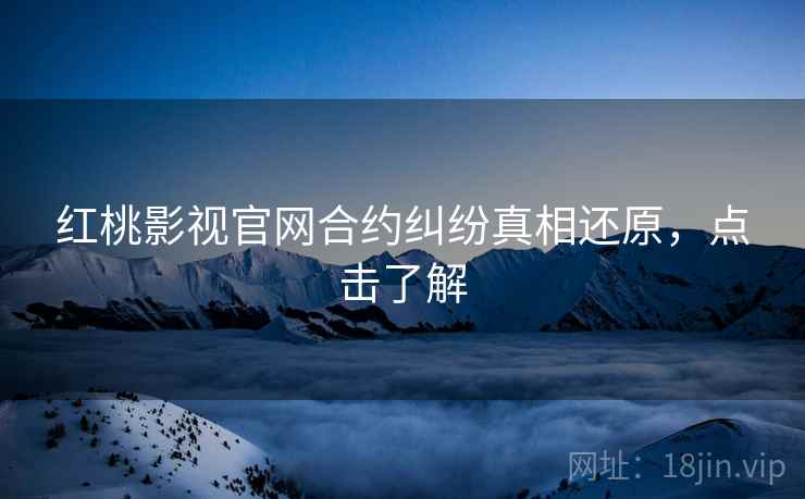 红桃影视官网合约纠纷真相还原，点击了解