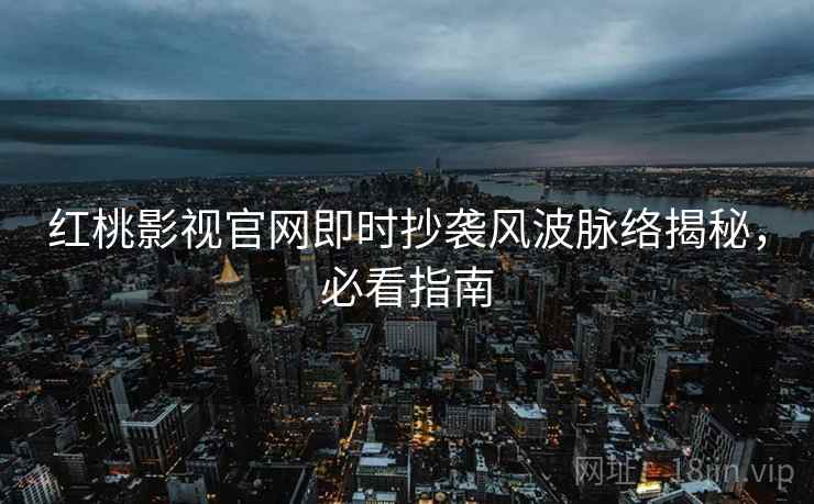 红桃影视官网即时抄袭风波脉络揭秘，必看指南