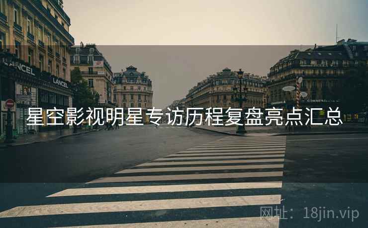 星空影视明星专访历程复盘亮点汇总
