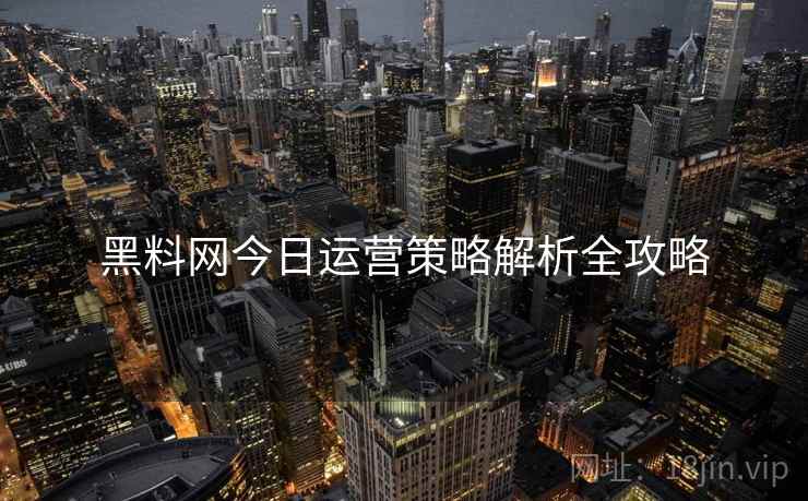 黑料网今日运营策略解析全攻略