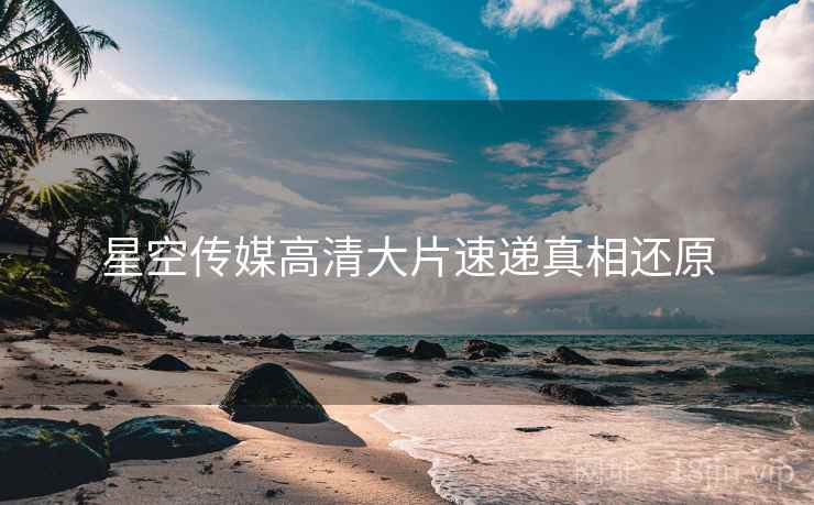 星空传媒高清大片速递真相还原